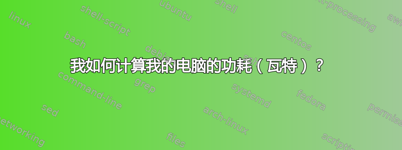 我如何计算我的电脑的功耗（瓦特）？