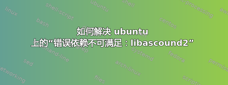 如何解决 ubuntu 上的“错误依赖不可满足：libascound2”