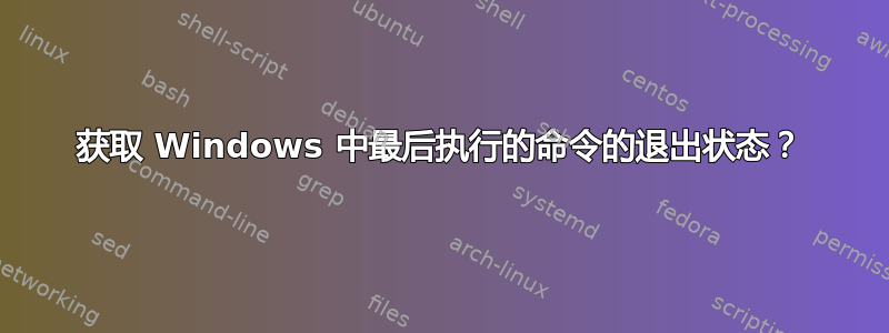 获取 Windows 中最后执行的命令的退出状态？