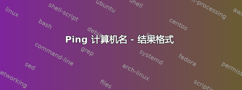 Ping 计算机名 - 结果格式