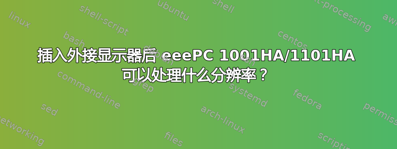 插入外接显示器后 eeePC 1001HA/1101HA 可以处理什么分辨率？