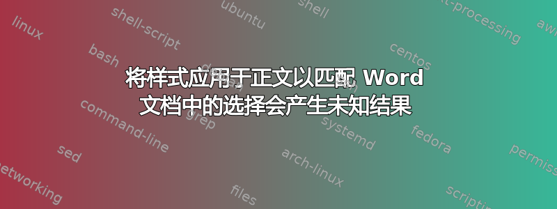 将样式应用于正文以匹配 Word 文档中的选择会产生未知结果