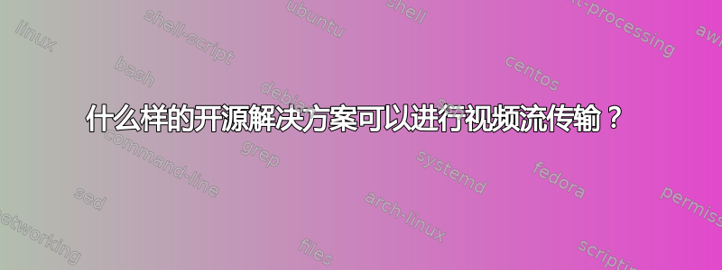 什么样的开源解决方案可以进行视频流传输？