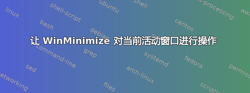 让 WinMinimize 对当前活动窗口进行操作