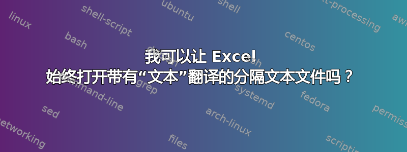 我可以让 Excel 始终打开带有“文本”翻译的分隔文本文件吗？