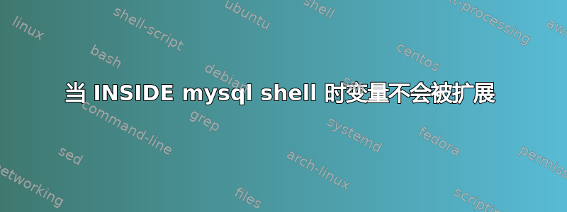 当 INSIDE mysql shell 时变量不会被扩展