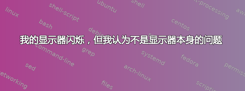 我的显示器闪烁，但我认为不是显示器本身的问题