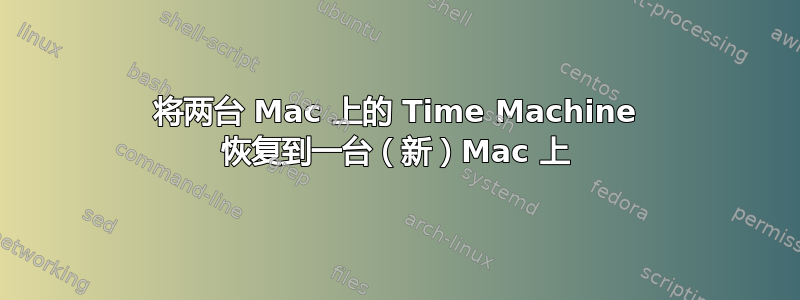 将两台 Mac 上的 Time Machine 恢复到一台（新）Mac 上