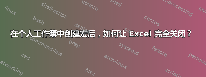 在个人工作簿中创建宏后，如何让 Excel 完全关闭？