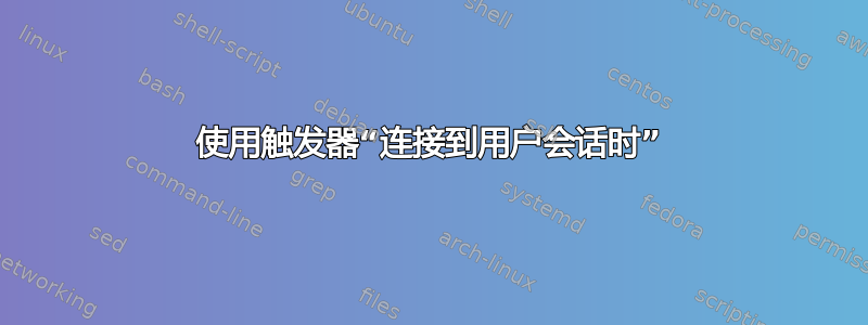 使用触发器“连接到用户会话时”