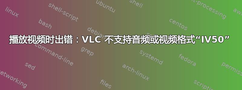 播放视频时出错：VLC 不支持音频或视频格式“IV50”