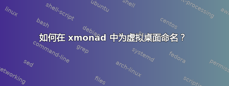 如何在 xmonad 中为虚拟桌面命名？