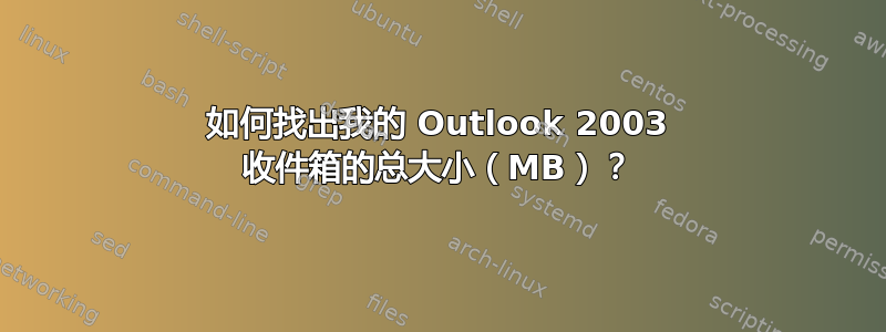 如何找出我的 Outlook 2003 收件箱的总大小（MB）？