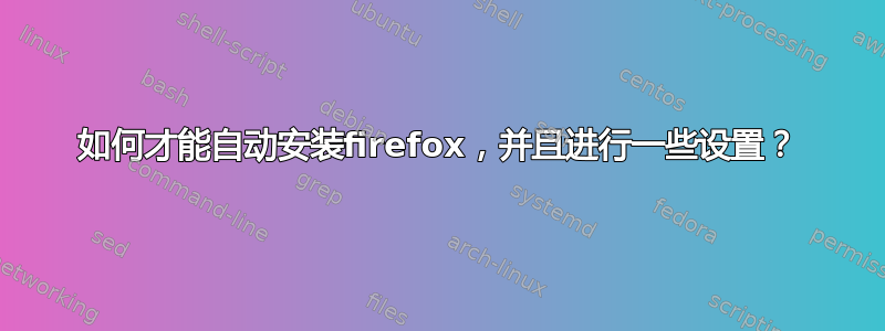 如何才能自动安装firefox，并且进行一些设置？