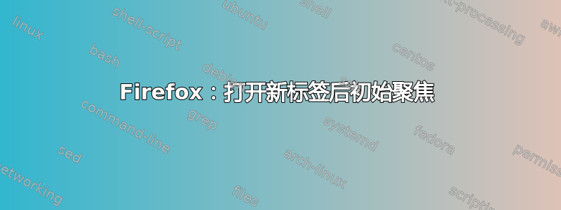 Firefox：打开新标签后初始聚焦