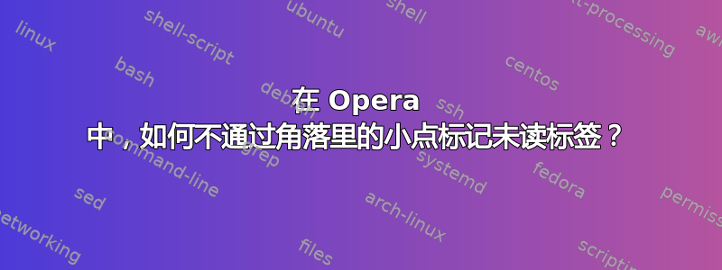 在 Opera 中，如何不通过角落里的小点标记未读标签？