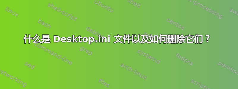 什么是 Desktop.ini 文件以及如何删除它们？