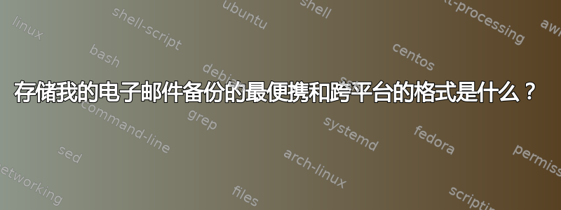 存储我的电子邮件备份的最便携和跨平台的格式是什么？