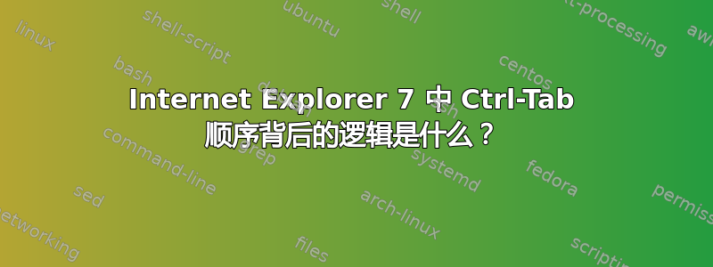 Internet Explorer 7 中 Ctrl-Tab 顺序背后的逻辑是什么？