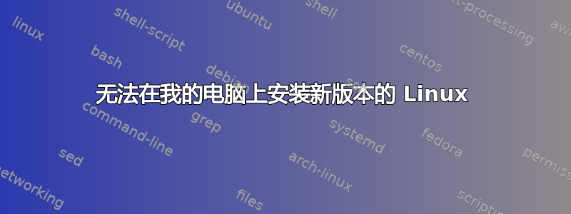 无法在我的电脑上安装新版本的 Linux