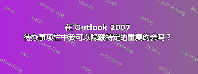 在 Outlook 2007 待办事项栏中我可以隐藏特定的重复约会吗？