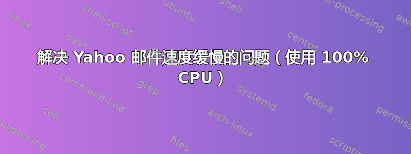 解决 Yahoo 邮件速度缓慢的问题（使用 100% CPU）