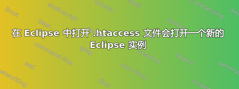 在 Eclipse 中打开 .htaccess 文件会打开一个新的 Eclipse 实例