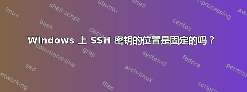 Windows 上 SSH 密钥的位置是固定的吗？