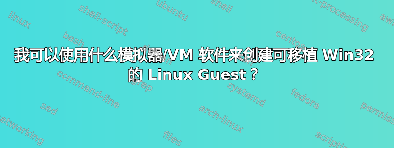 我可以使用什么模拟器/VM 软件来创建可移植 Win32 的 Linux Guest？