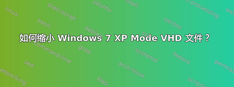 如何缩小 Windows 7 XP Mode VHD 文件？