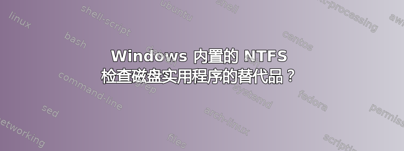 Windows 内置的 NTFS 检查磁盘实用程序的替代品？