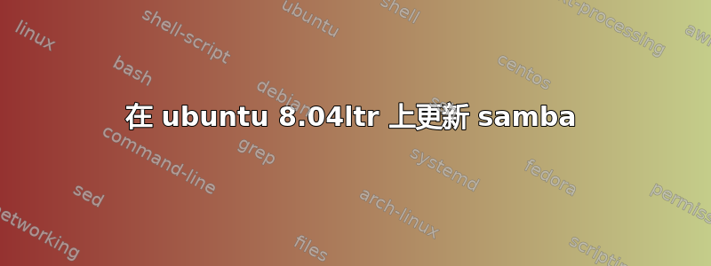 在 ubuntu 8.04ltr 上更新 samba