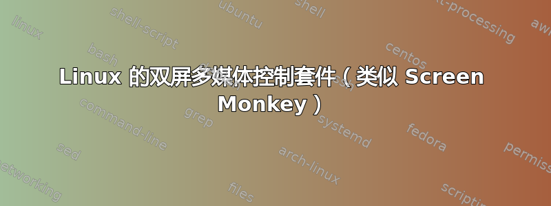 Linux 的双屏多媒体控制套件（类似 Screen Monkey）