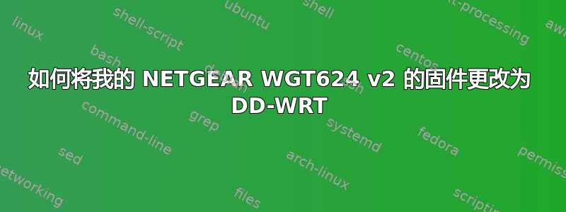 如何将我的 NETGEAR WGT624 v2 的固件更改为 DD-WRT