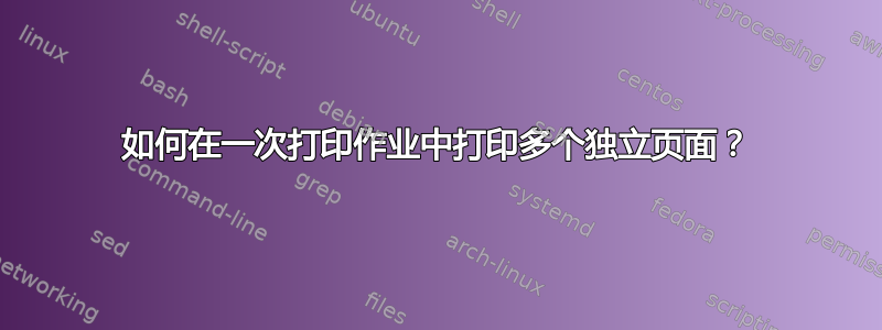 如何在一次打印作业中打印多个独立页面？