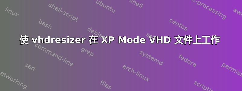 使 vhdresizer 在 XP Mode VHD 文件上工作