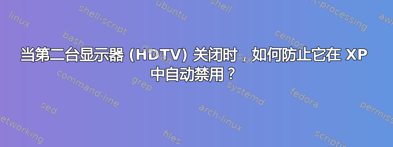 当第二台显示器 (HDTV) 关闭时，如何防止它在 XP 中自动禁用？