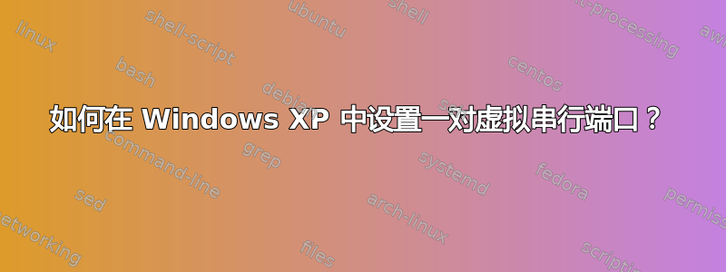 如何在 Windows XP 中设置一对虚拟串行端口？