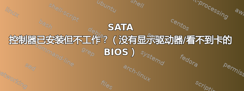 SATA 控制器已安装但不工作？（没有显示驱动器/看不到卡的 BIOS）