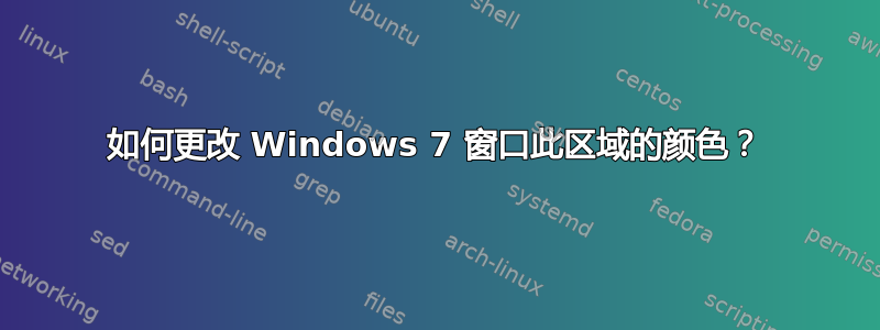 如何更改 Windows 7 窗口此区域的颜色？