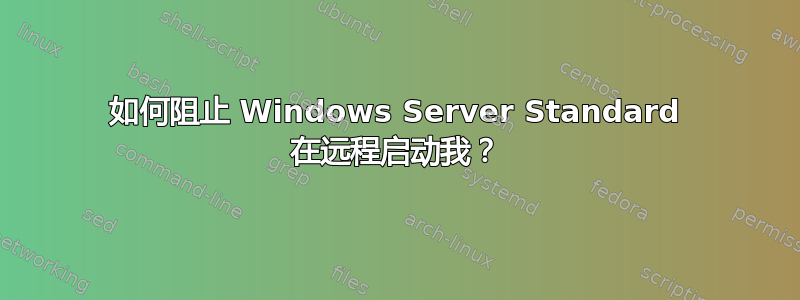 如何阻止 Windows Server Standard 在远程启动我？