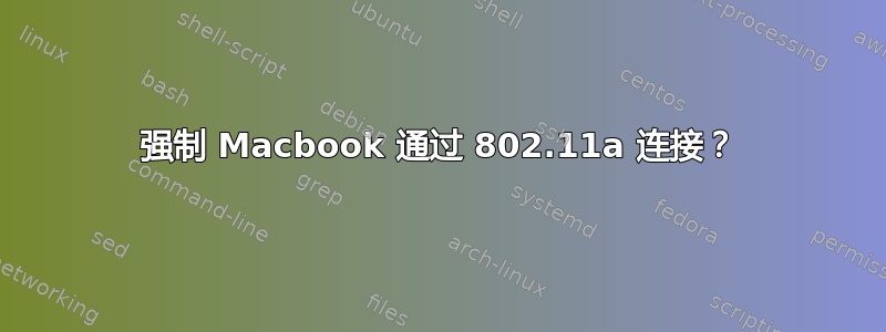 强制 Macbook 通过 802.11a 连接？