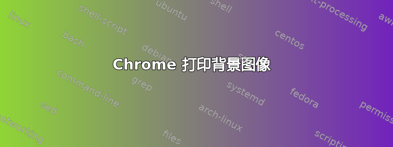 Chrome 打印背景图像 