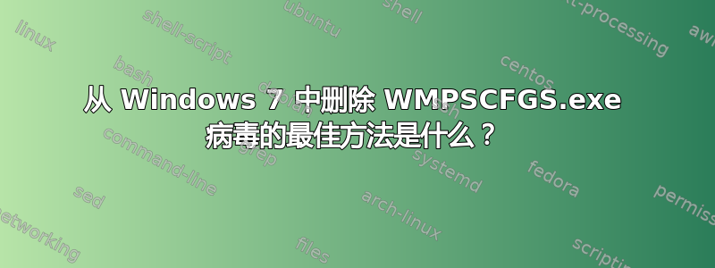 从 Windows 7 中删除 WMPSCFGS.exe 病毒的最佳方法是什么？