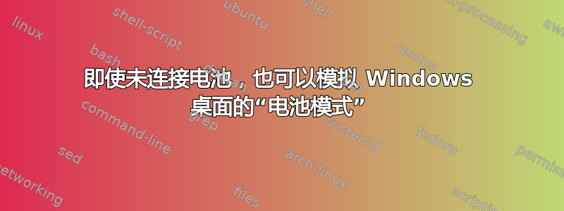 即使未连接电池，也可以模拟 Windows 桌面的“电池模式”