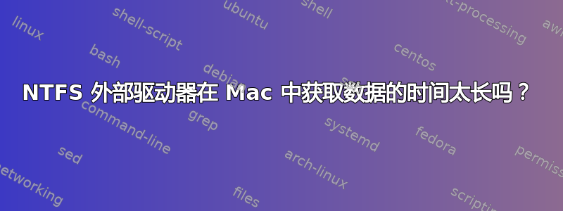 NTFS 外部驱动器在 Mac 中获取数据的时间太长吗？