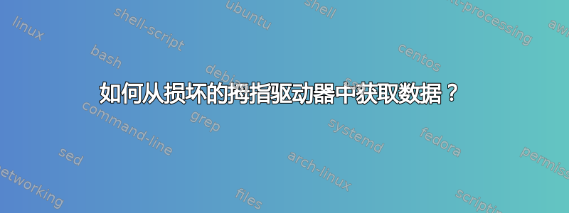 如何从损坏的拇指驱动器中获取数据？