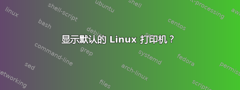 显示默认的 Linux 打印机？