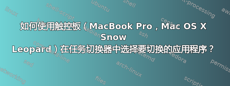 如何使用触控板（MacBook Pro，Mac OS X Snow Leopard）在任务切换器中选择要切换的应用程序？