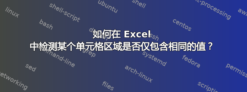 如何在 Excel 中检测某个单元格区域是否仅包含相同的值？